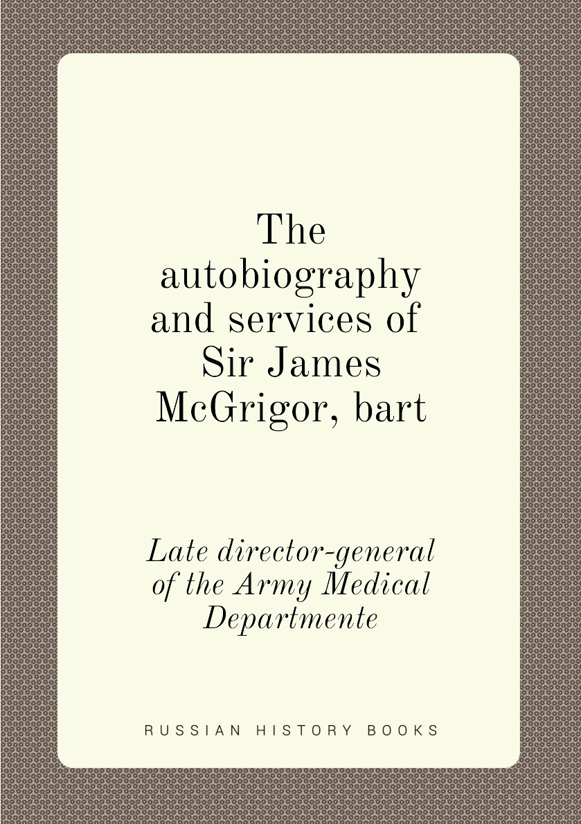 

The autobiography and services of Sir James McGrigor, bart