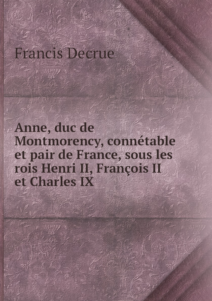 

Anne, duc de Montmorency, connetable et pair de France, sous les rois Henri II