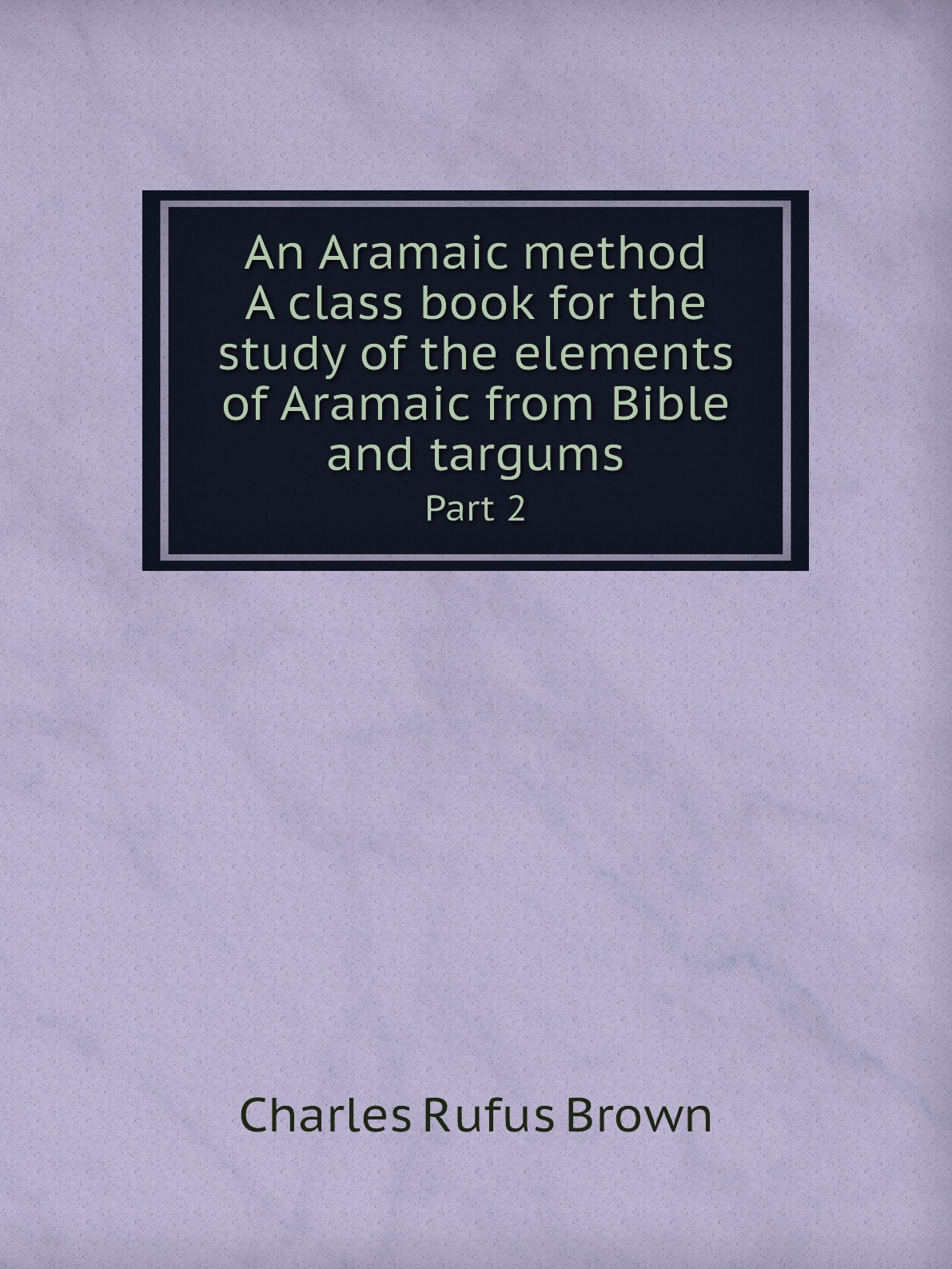 

An Aramaic method. A class book for the study of the elements of Aramaic from Bible