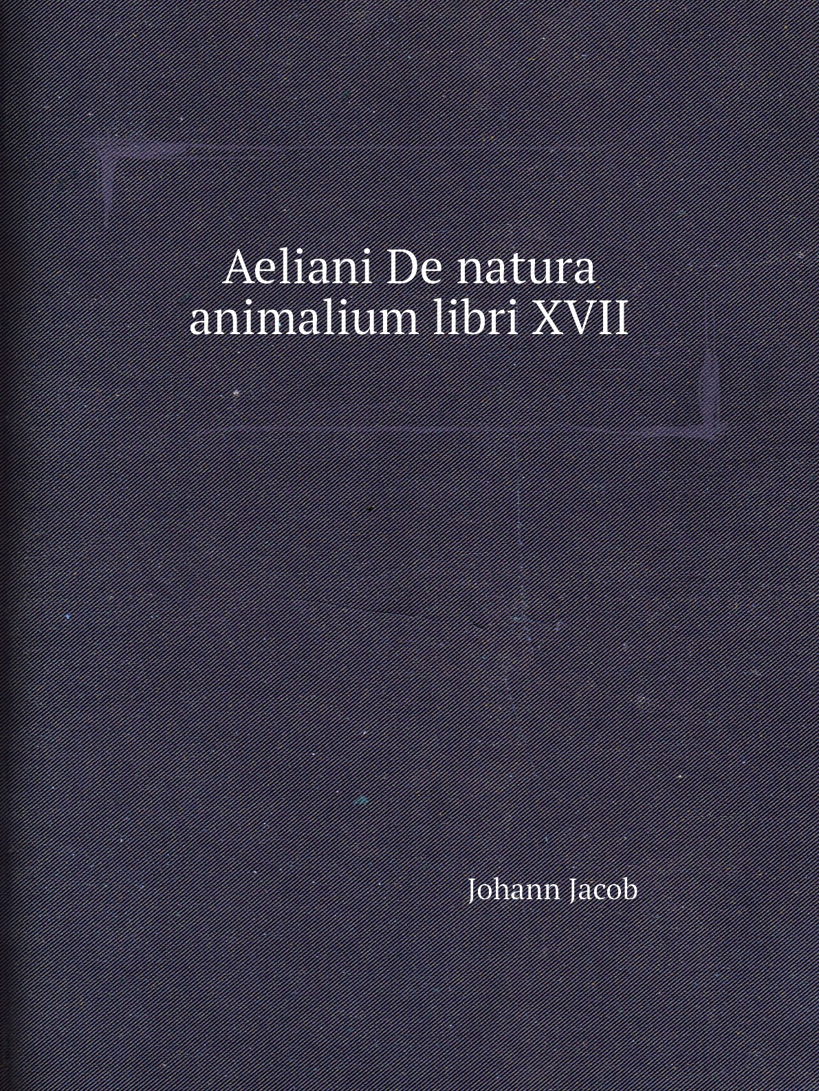 

Aeliani De natura animalium libri XVII