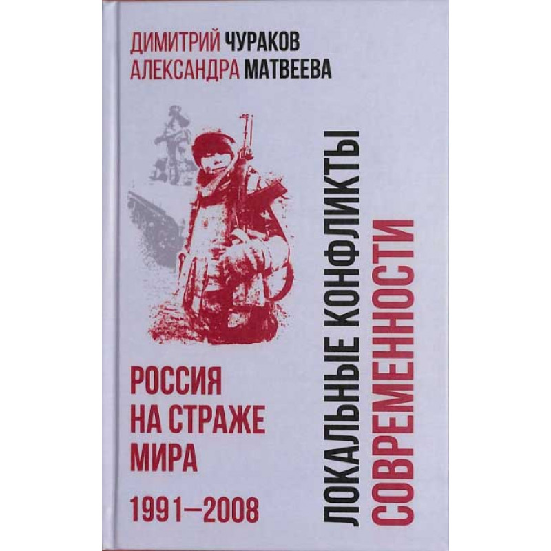 

Локальные конфликты современности. Россия на страже мира. 1991-2008. Чураков Д.О.