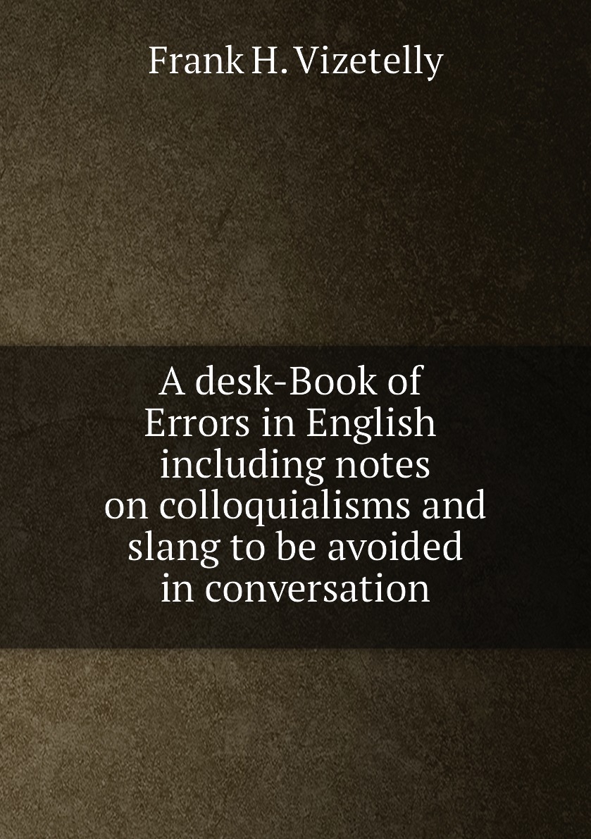 

A desk-Book of Errors in English including notes on colloquialisms