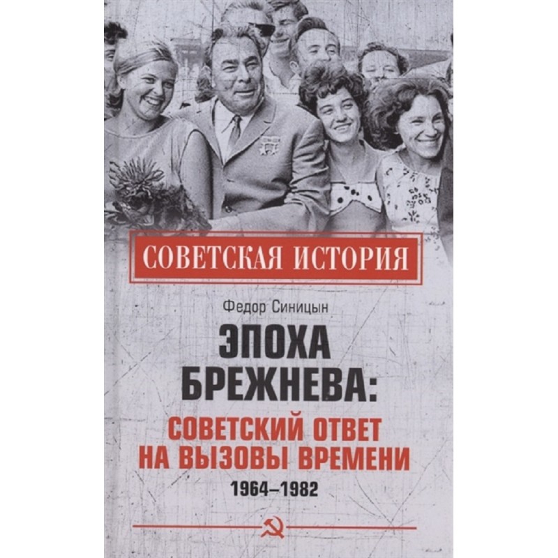 

Эпоха Брежнева: советский ответ на вызовы времени, 1964-1982. Синицын Ф.Л.