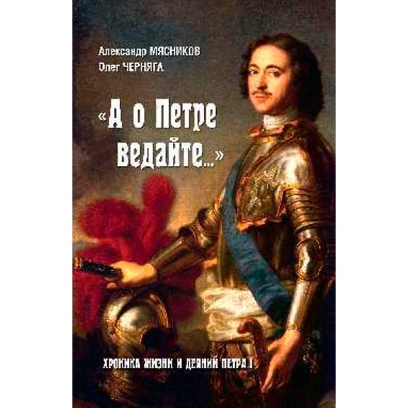 

А о Петре ведайте Хроника жизни и деяний Петра l Мясников, Черняга