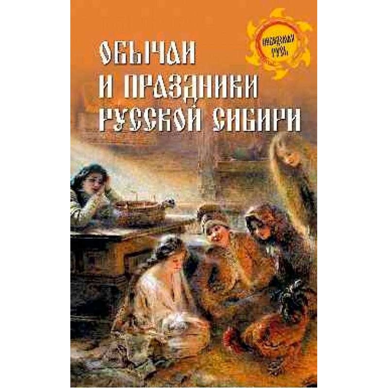 

Обычаи и праздники Русской Сибири. Ермаков С.Э.