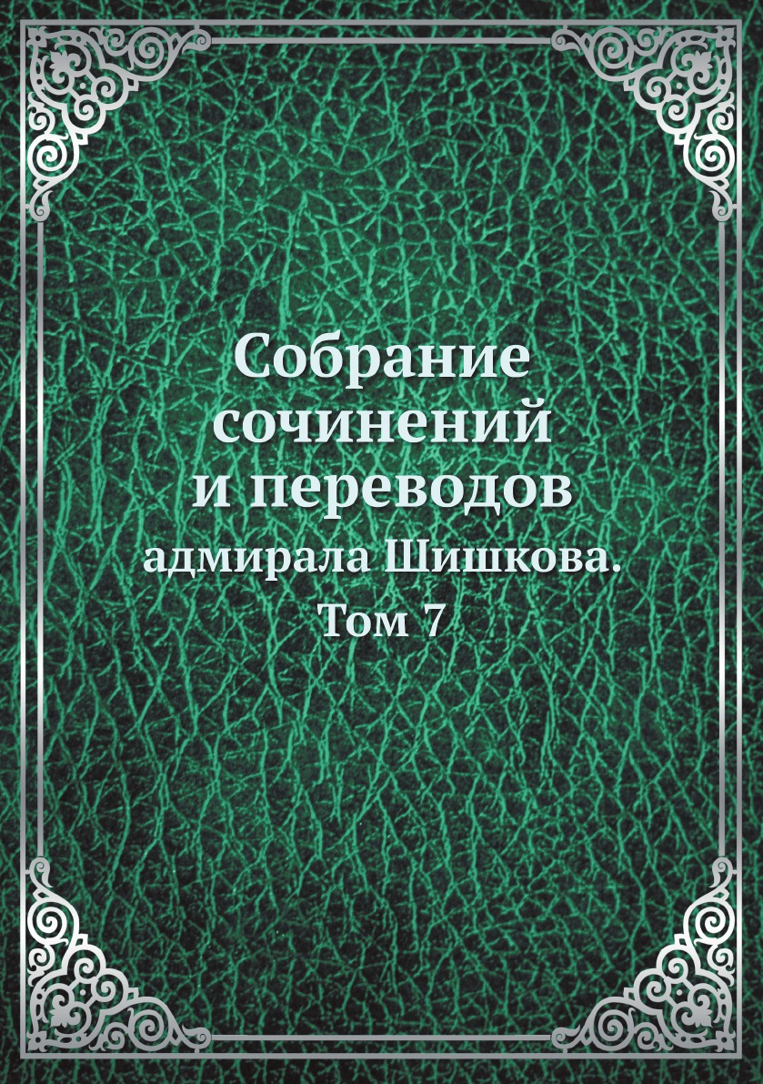 

Собрание сочинений и переводов. адмирала Шишкова. Том 7