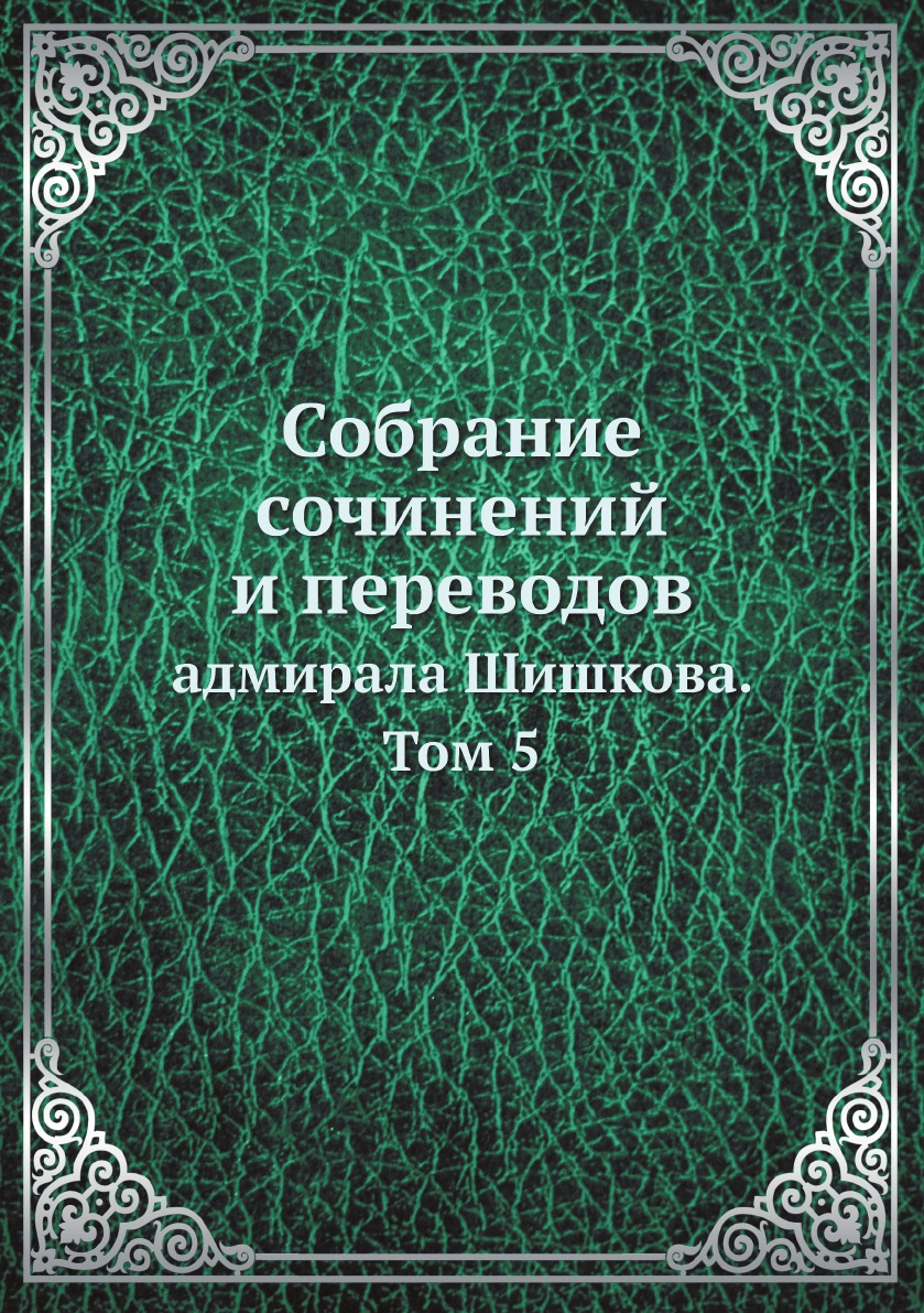 

Собрание сочинений и переводов. адмирала Шишкова. Том 5