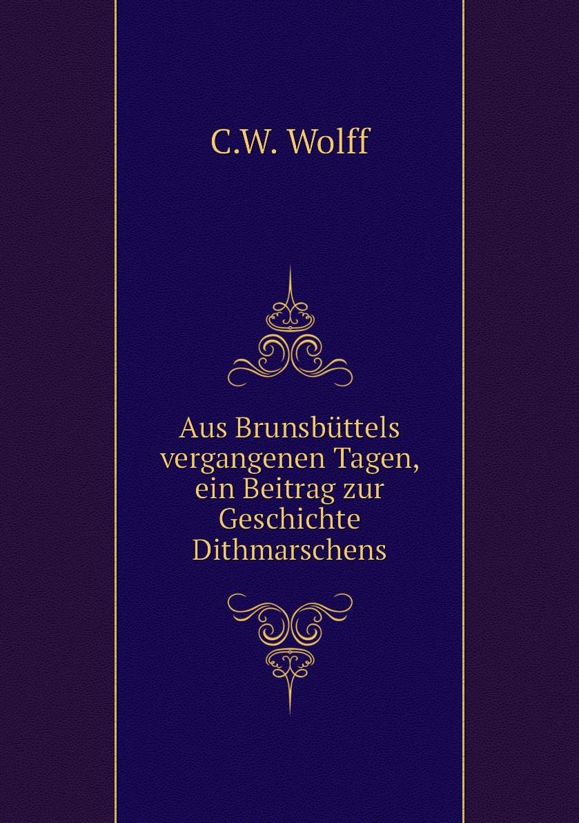 

Aus Brunsbuttels vergangenen Tagen, ein Beitrag zur Geschichte Dithmarschens
