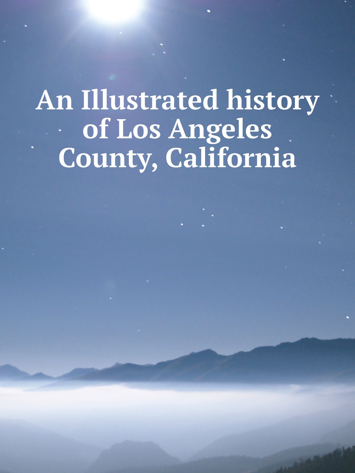 

An Illustrated history of Los Angeles County, California