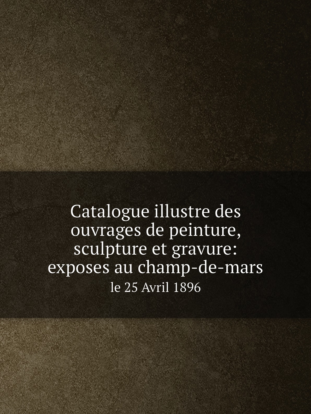 

Catalogue illustre des ouvrages de peinture,sculpture et gravure:exposes au champ-de-mars