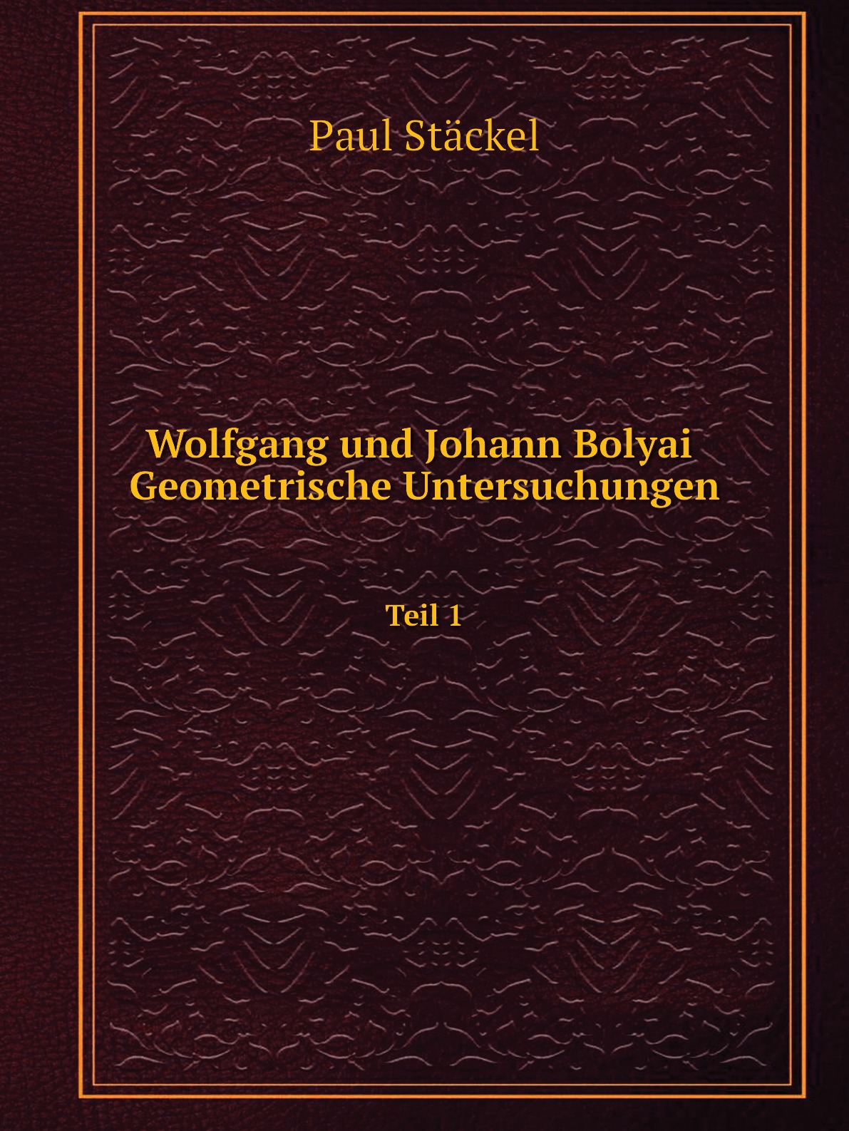 

Wolfgang und Johann Bolyai Geometrische Untersuchungen