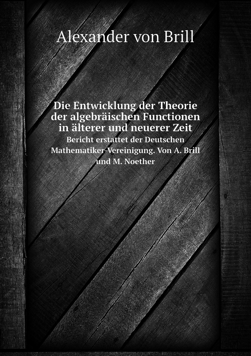 

Die Entwicklung der Theorie der algebraischen Functionen in alterer und neuerer Zeit