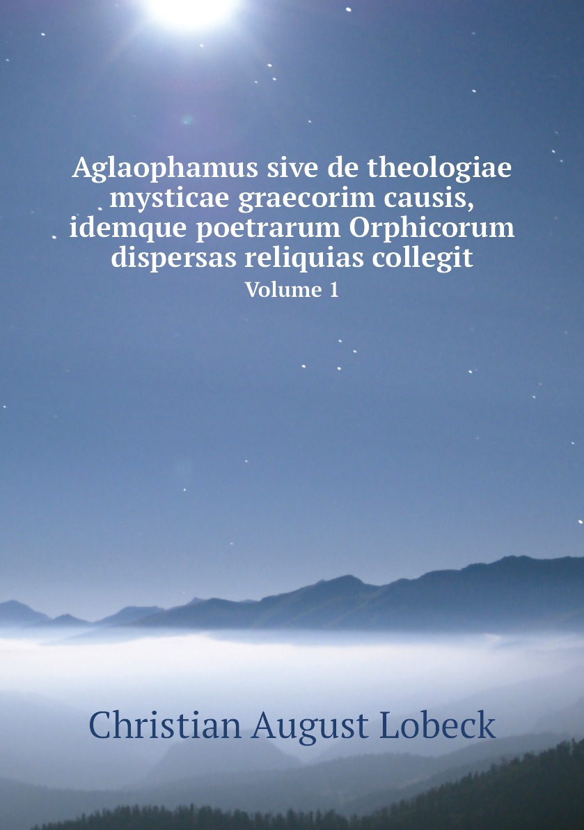 

Aglaophamus sive de theologiae mysticae graecorim causis, idemque poetrarum Orphicorum