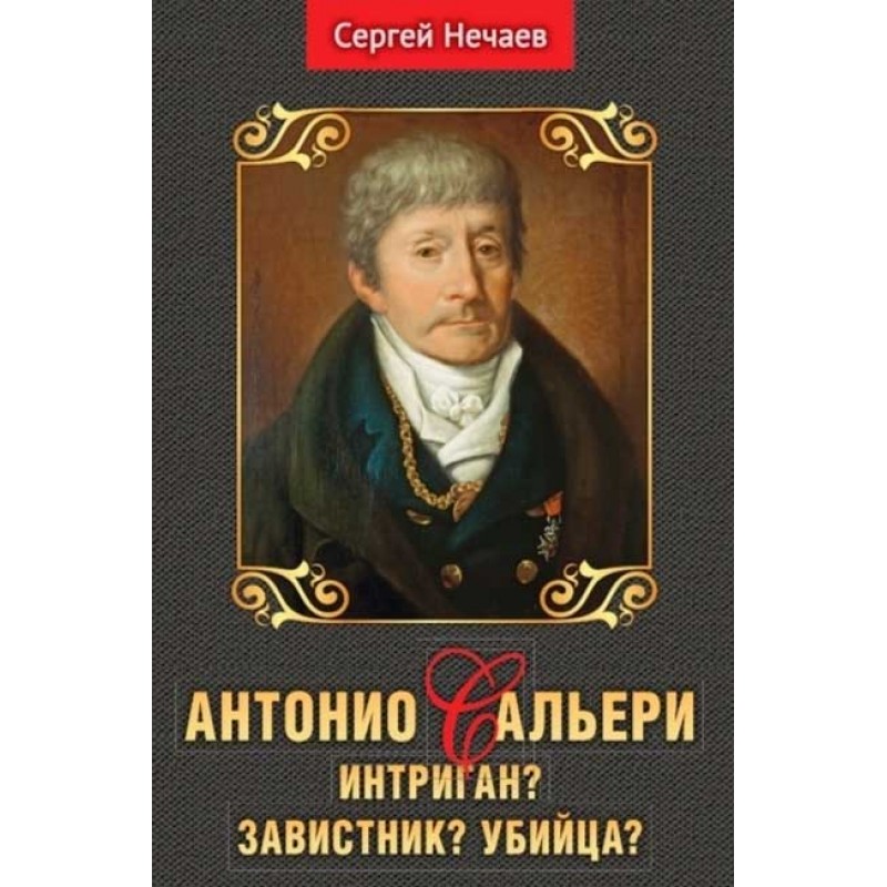

Антонио Сальери. Интриган Завистник Убийца Нечаев С.