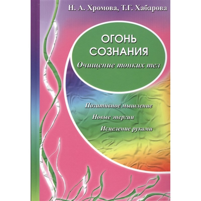 

Книга Огонь сознания. Очищение тонких тел. Хромова Н., Хабарова Т.