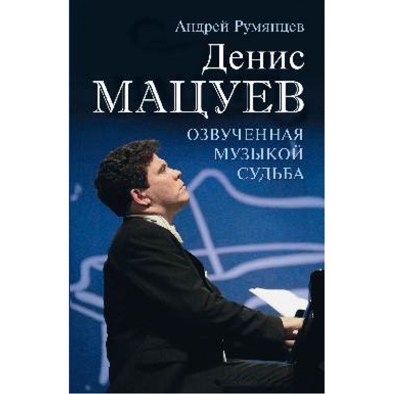 

Денис Мацуев. Озвученная музыкой судьба. Румянцев А.Г.