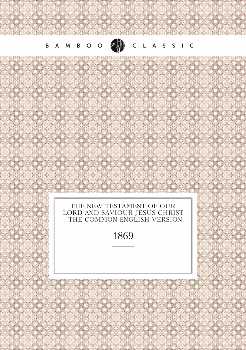 

The New Testament of our Lord and Saviour Jesus Christ : the common English version
