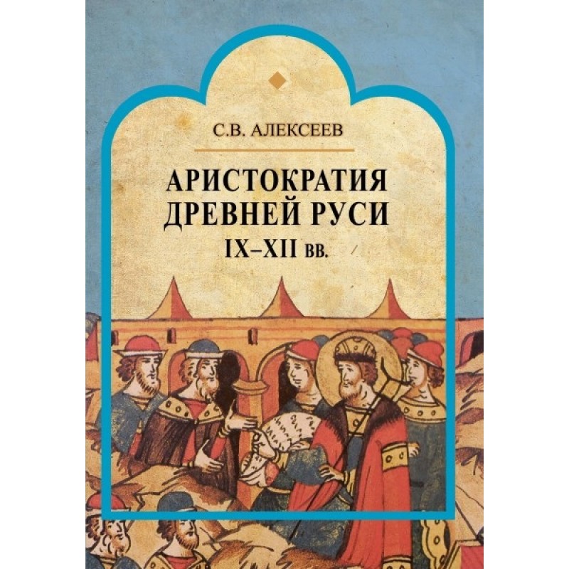 

Аристократия Древней Руси IX-XII вв. Алексеев С.В.