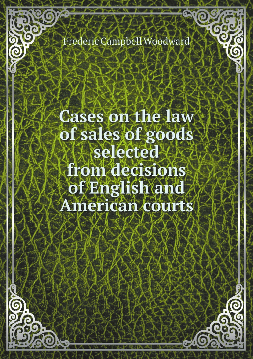 

Cases on the law of sales of goods selected from decisions of English and American courts