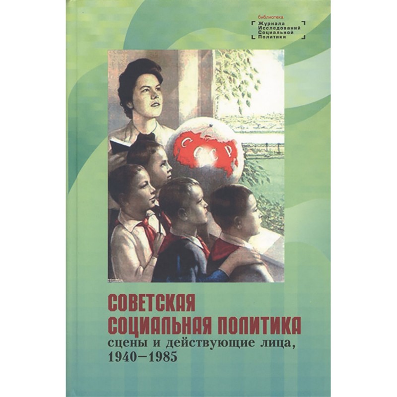 

Советская социальная политика: сцены и действующие лица, 1940–1985. Научная моног...