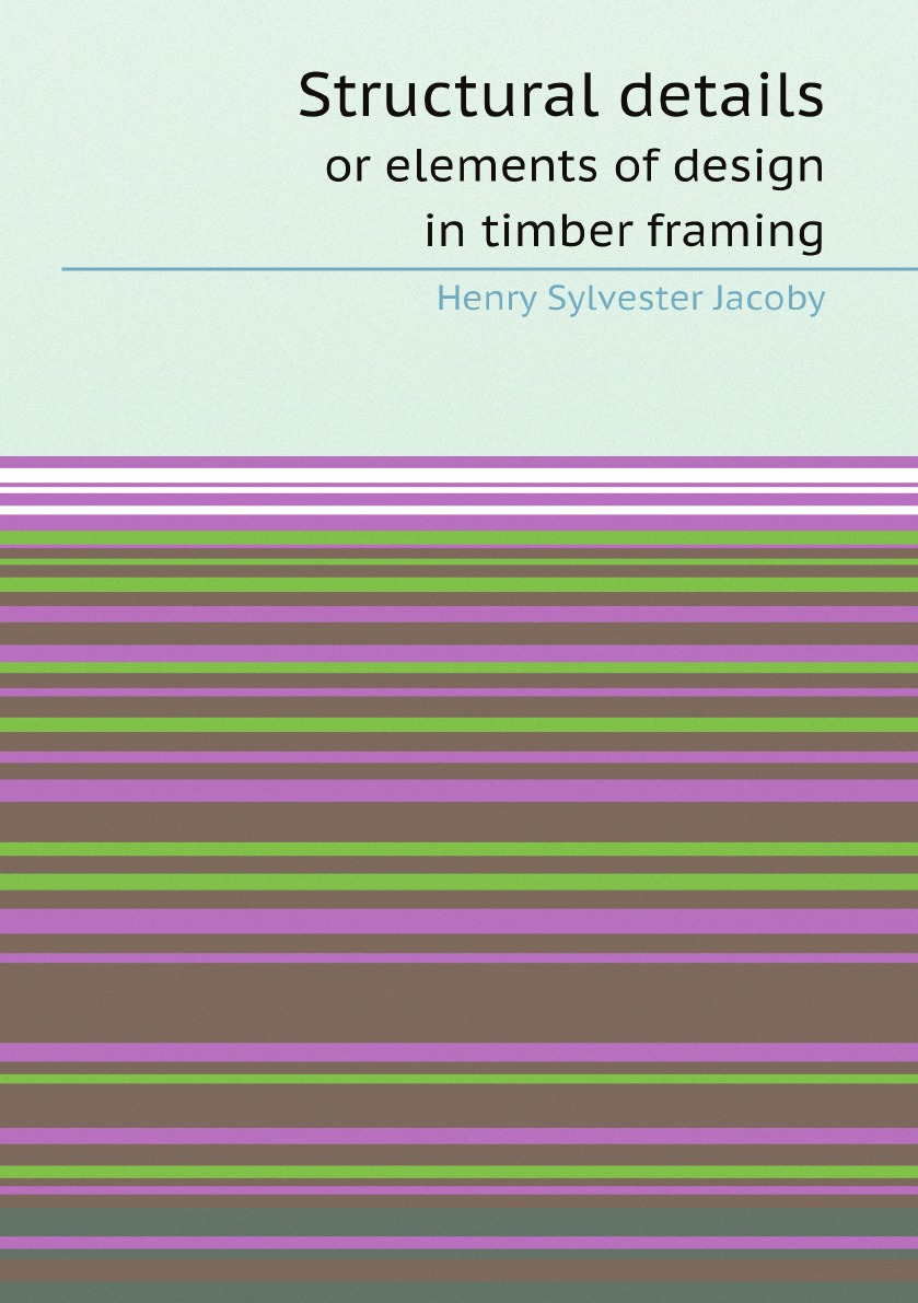 

Structural details: or elements of design in timber framing