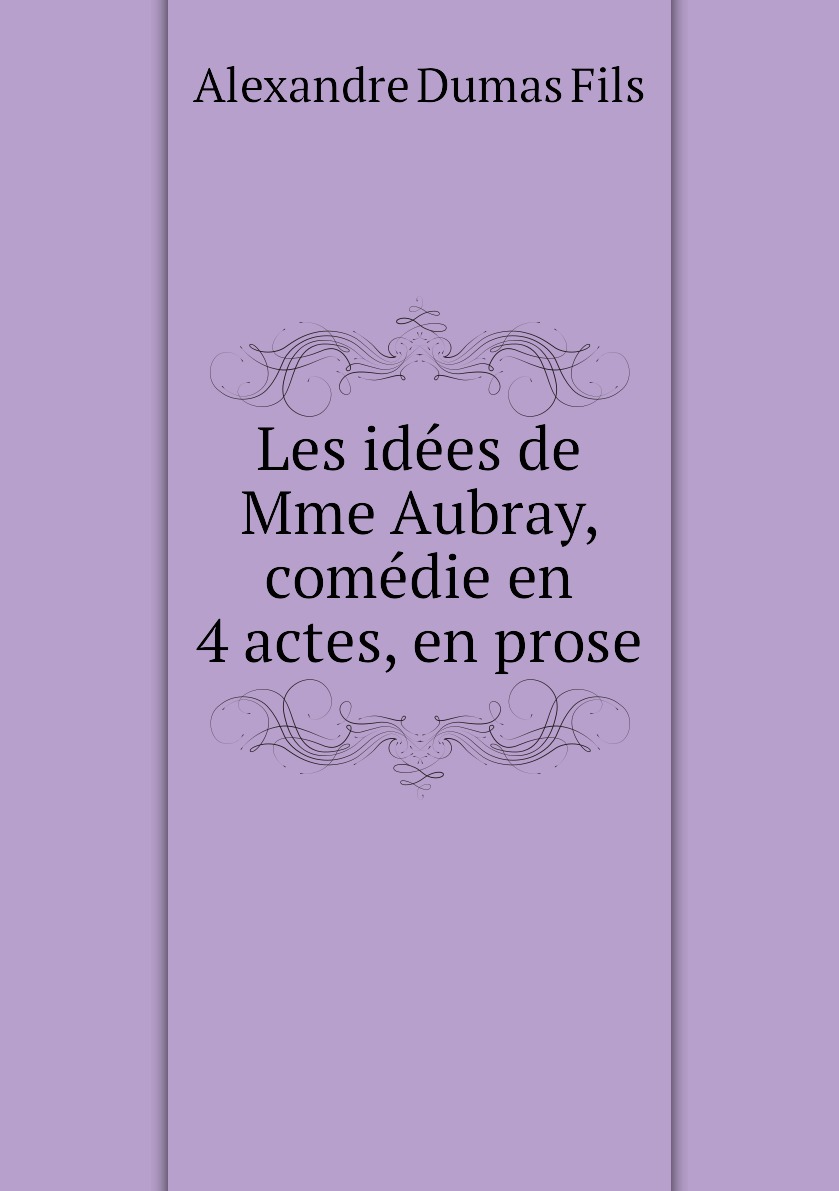 

Les idees de Mme Aubray, comedie en 4 actes, en prose