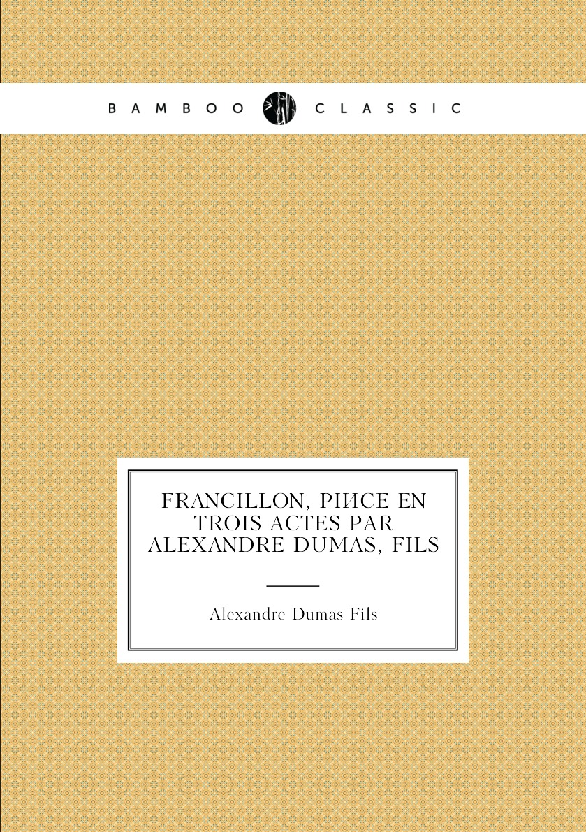 

Francillon, piece en trois actes par Alexandre Dumas, fils