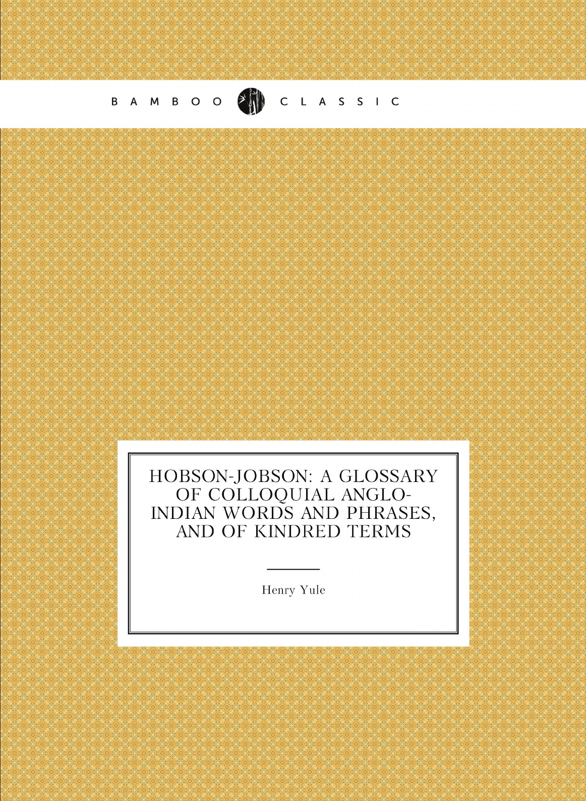 

Hobson-Jobson:A Glossary of Colloquial Anglo-Indian Words and Phrases,and of Kindred Terms