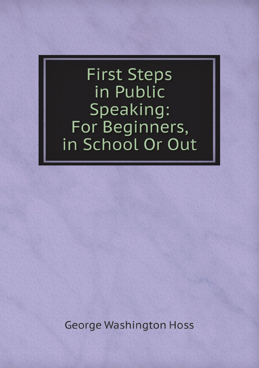 

First Steps in Public Speaking: For Beginners, in School Or Out