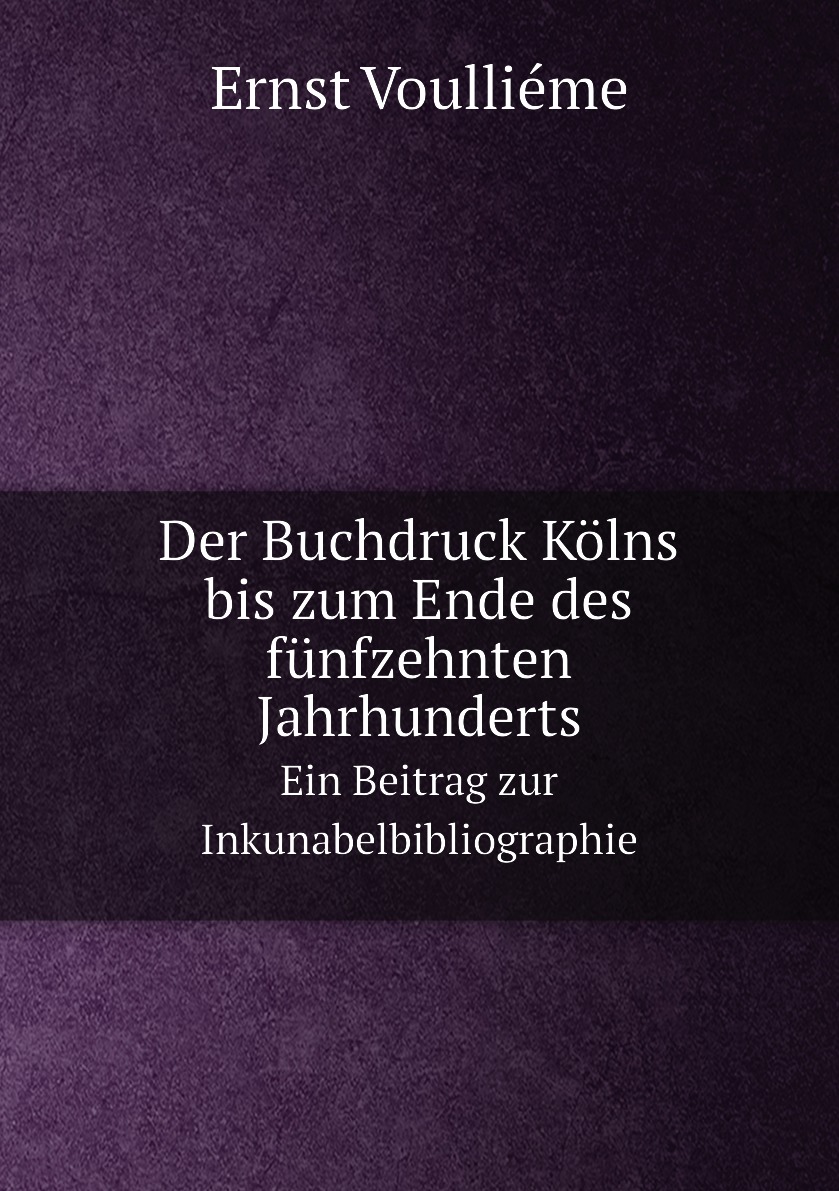 

Der Buchdruck Kolns bis zum Ende des funfzehnten Jahrhunderts