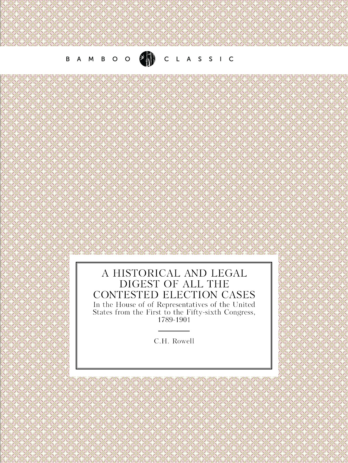 

A Historical and Legal Digest of All the Contested Election Cases
