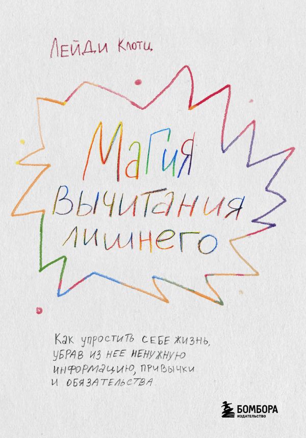 

Магия вычитания лишнего. Как упростить себе жизнь, убрав из нее ненужную информац...