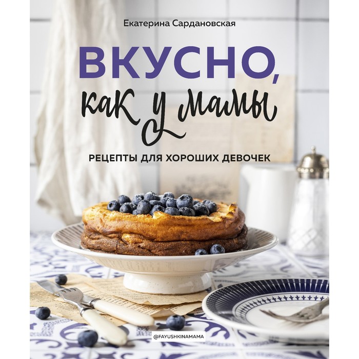 

Вкусно как у мамы. Рецепты для хороших девочек. Сардановская Екатерина Александровна