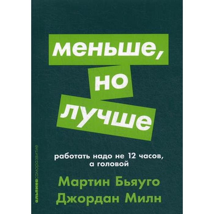 

Меньше, но лучше: Работать надо не 12 часов, а головой. Бьяуго М., Милн Дж.