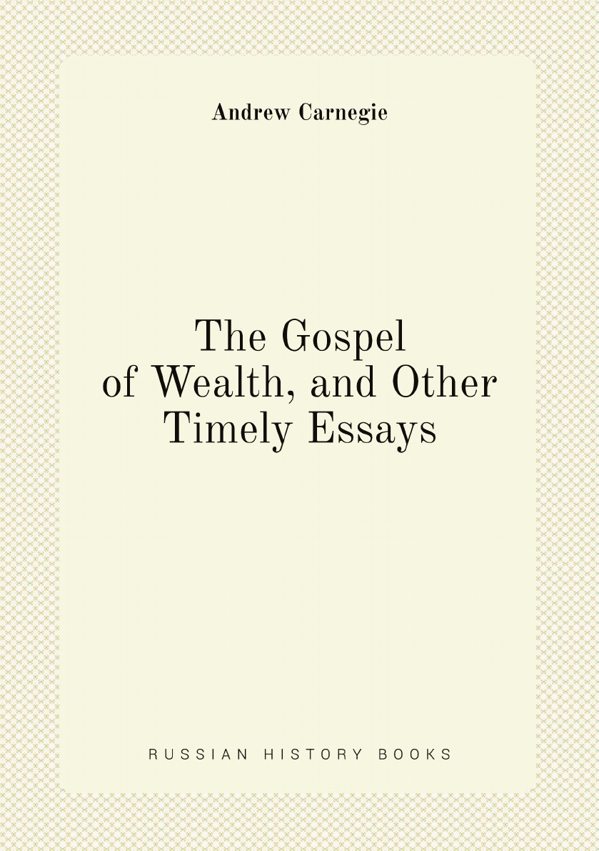

The Gospel of Wealth, and Other Timely Essays