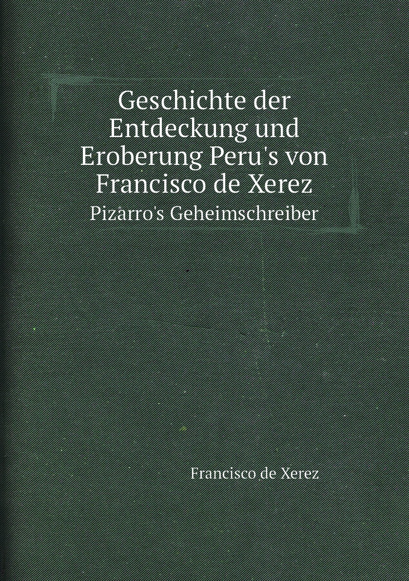 

Geschichte der Entdeckung und Eroberung Peru's von Francisco de Xerez