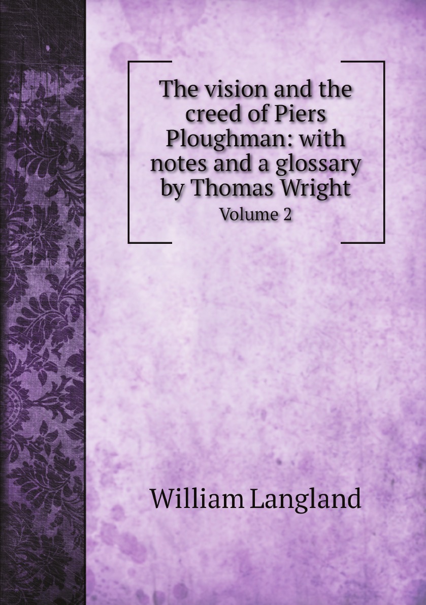 

The vision and the creed of Piers Ploughman: with notes and a glossary by Thomas Wright