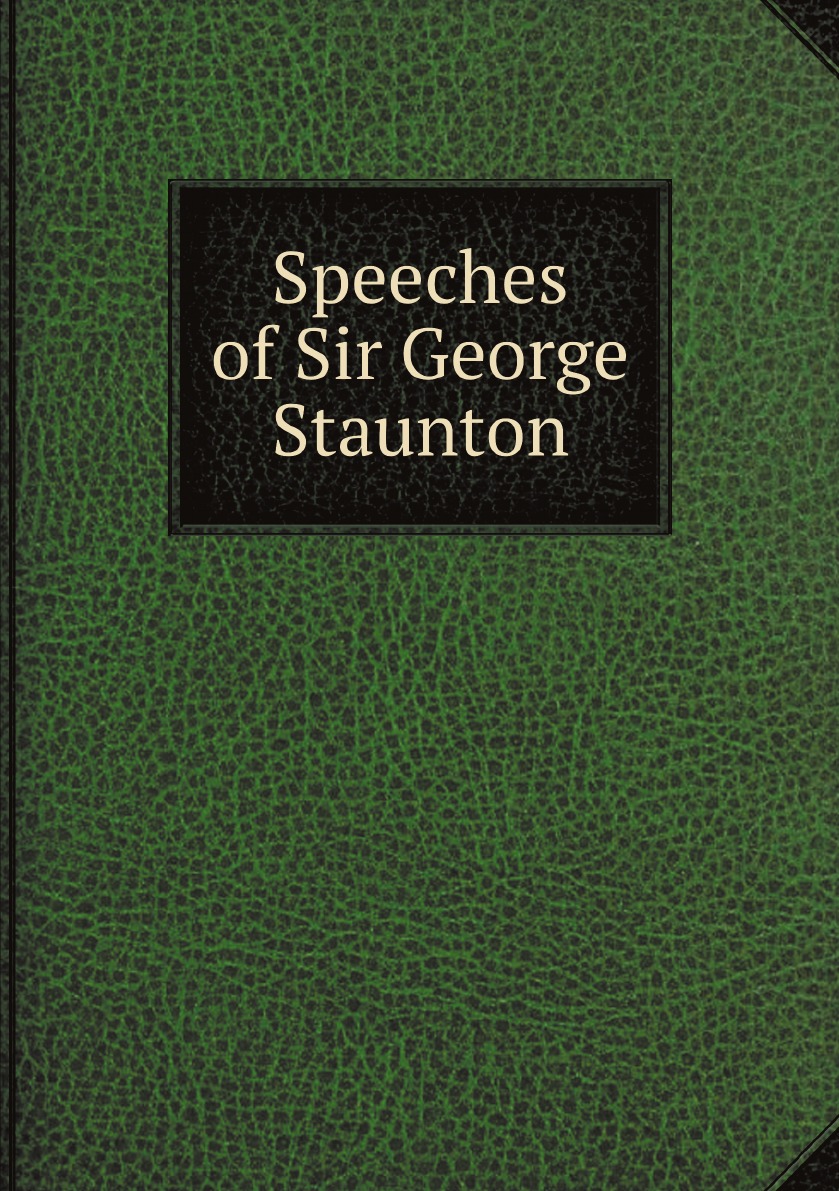 

Speeches of Sir George Staunton,Addressed to the Electors of South Hampshire,at Portsea .