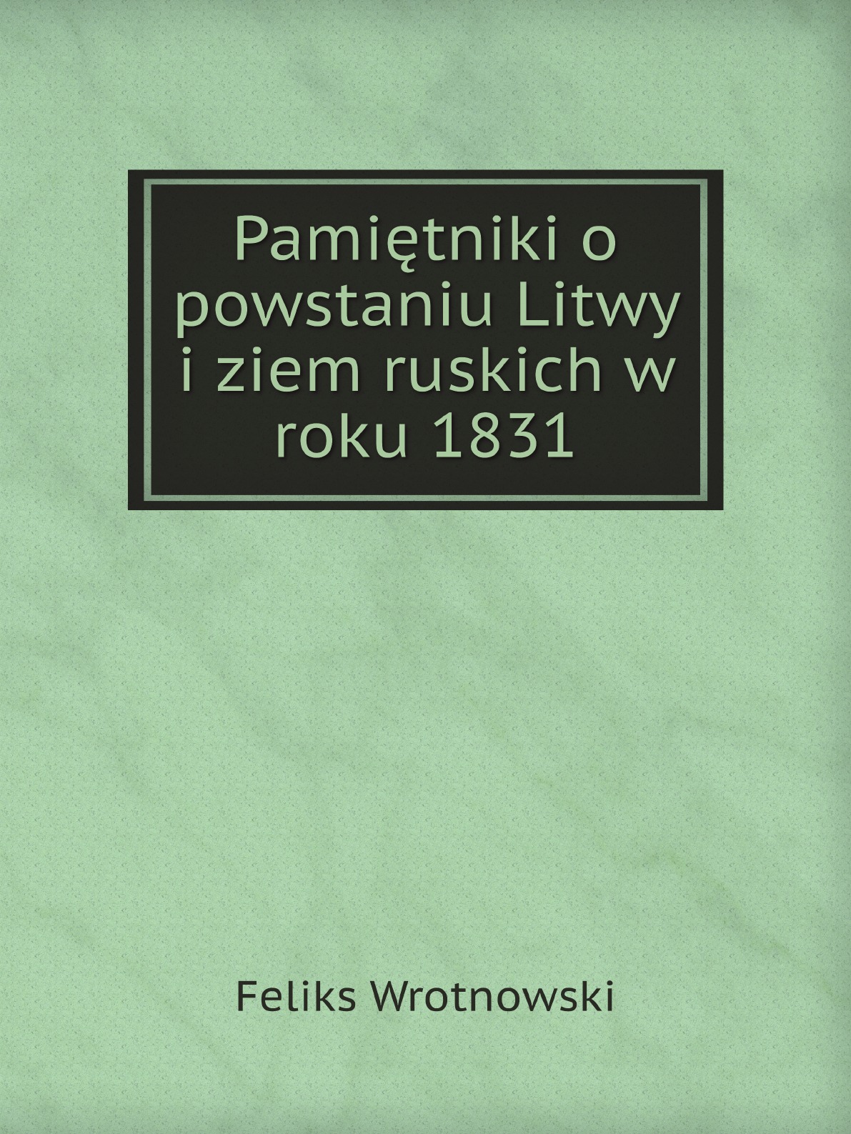 

Pamietniki o powstaniu Litwy i ziem ruskich w roku 1831