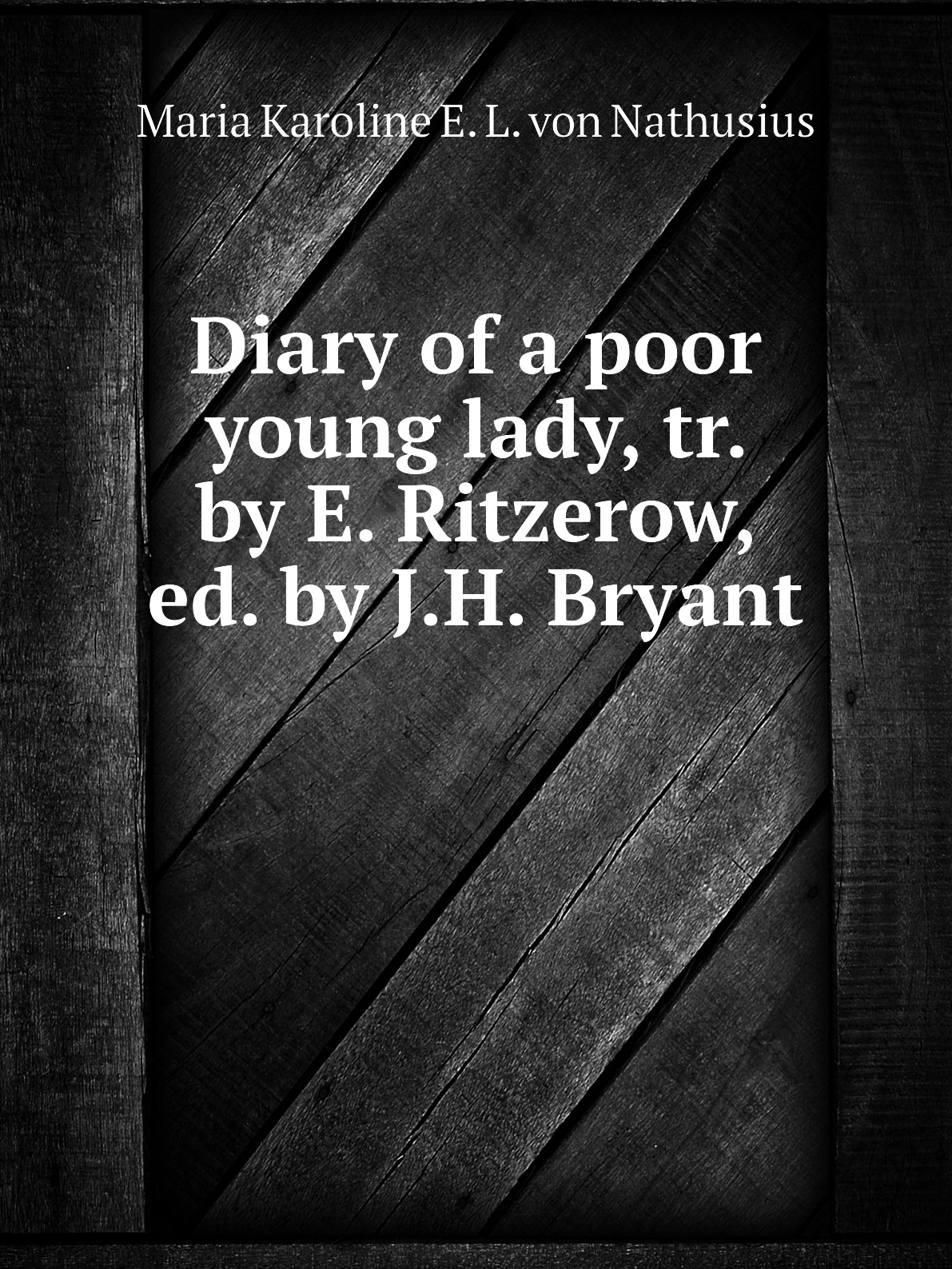 

Diary of a poor young lady, tr. by E. Ritzerow, ed. by J.H. Bryant