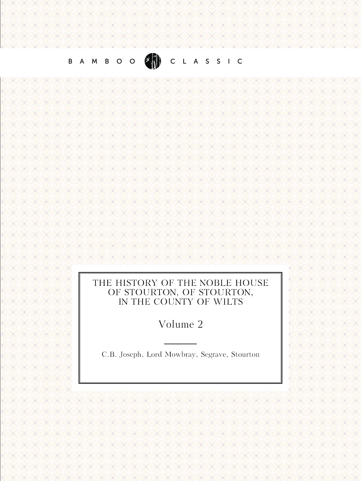 

The History of the Noble House of Stourton, of Stourton, in the County of Wilts