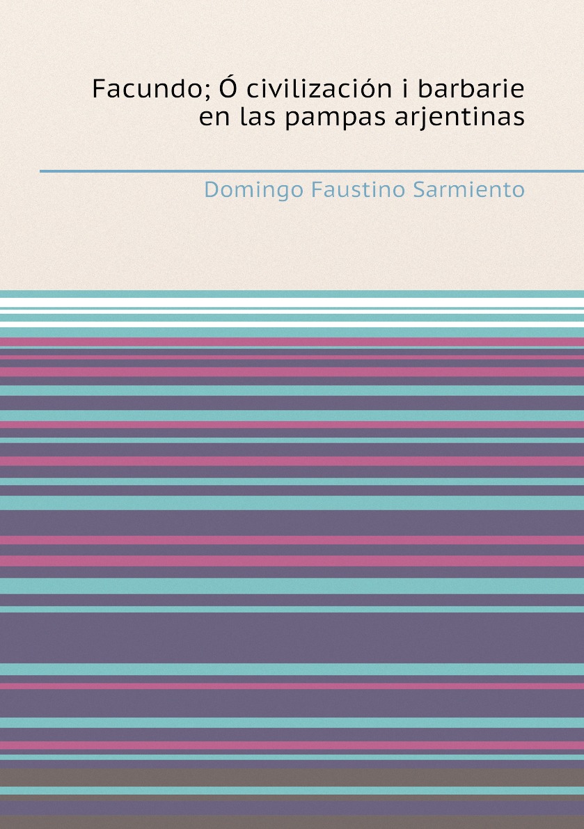 

Facundo; O, civilizacion i barbarie en las pampas arjentinas
