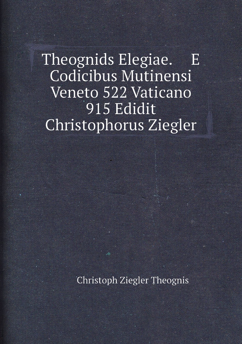 

Theognids Elegiae. E Codicibus Mutinensi Veneto 522 Vaticano 915 Edidit Christophorus