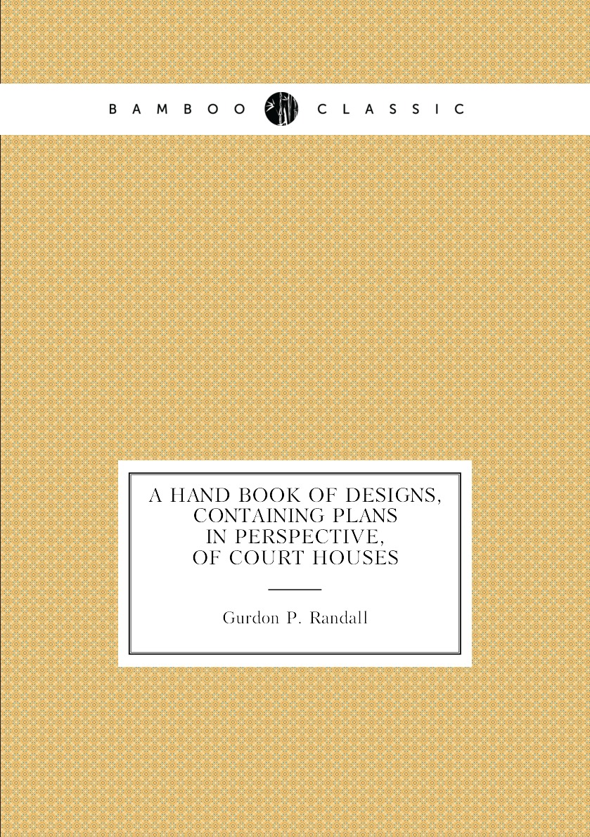 

A Hand Book of Designs, Containing Plans in Perspective, of Court Houses