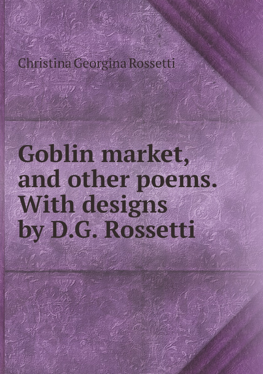 

Goblin market, and other poems. With designs by D.G. Rossetti