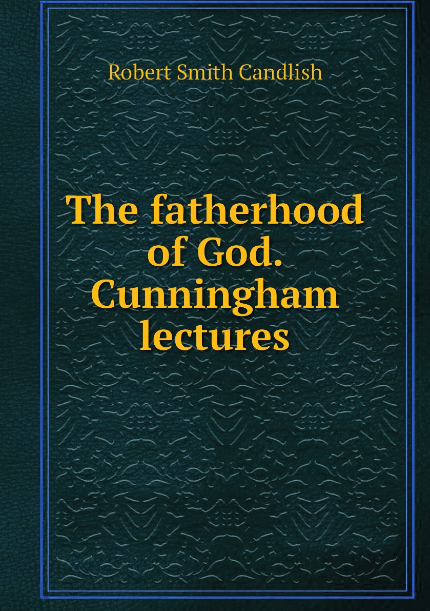 

The fatherhood of God. Cunningham lectures