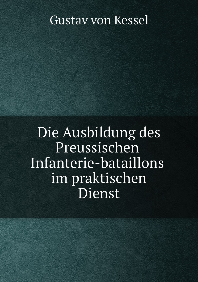 

Die Ausbildung des Preussischen Infanterie-bataillons im praktischen Dienst