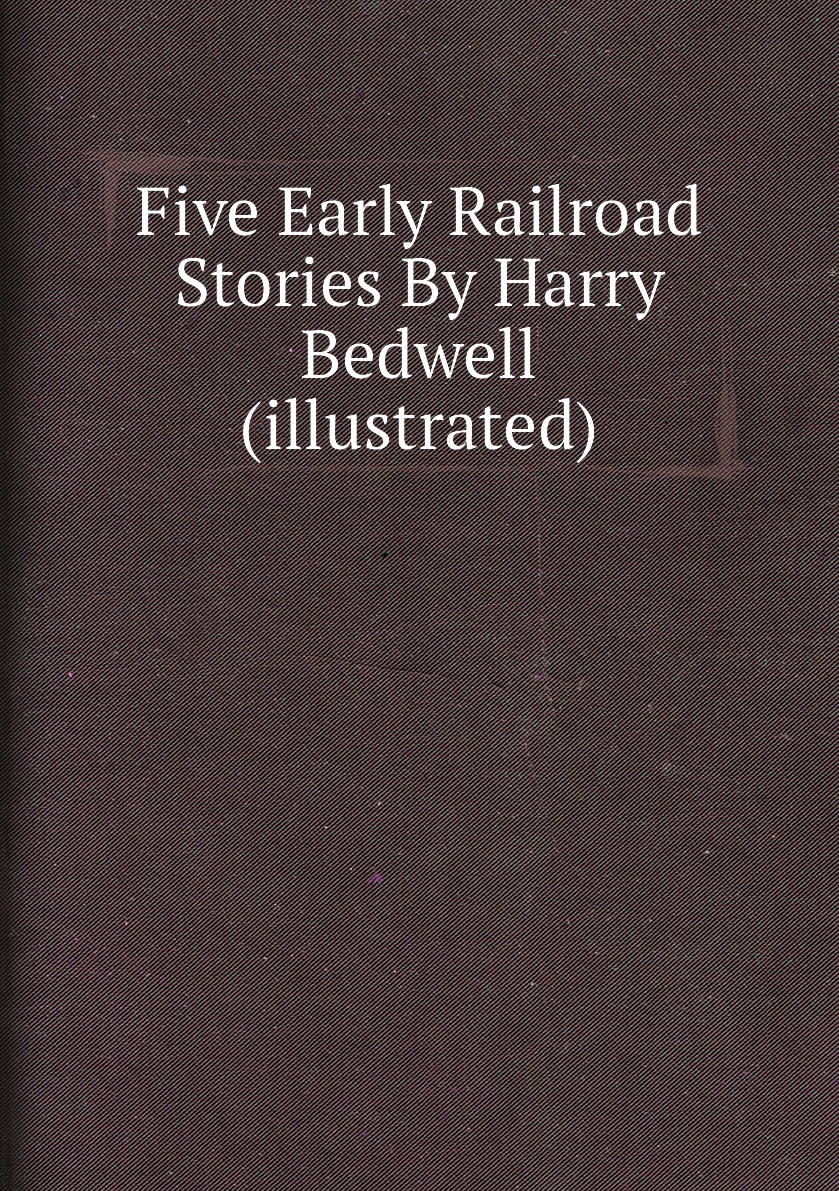 

Five Early Railroad Stories By Harry Bedwell (illustrated)