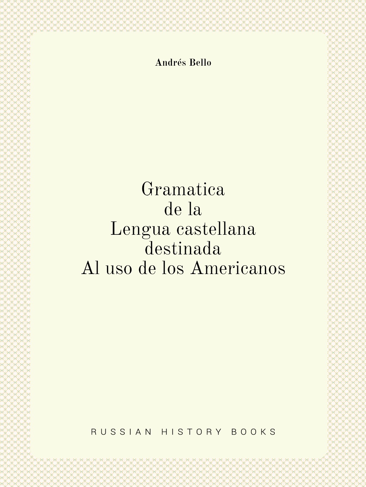 

Gramatica de la lengua castellana destinada al uso de los americanos
