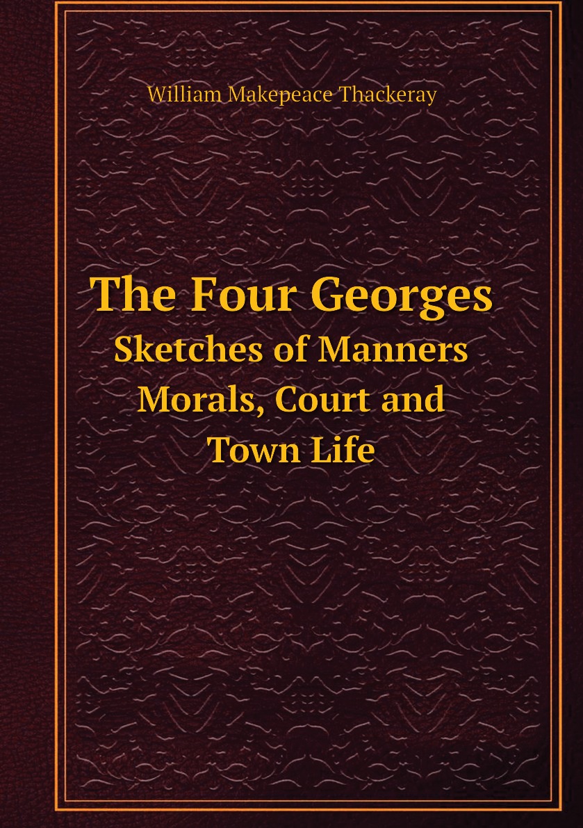 

The Four Georges Sketches of Manners, Morals, Court and Town Life